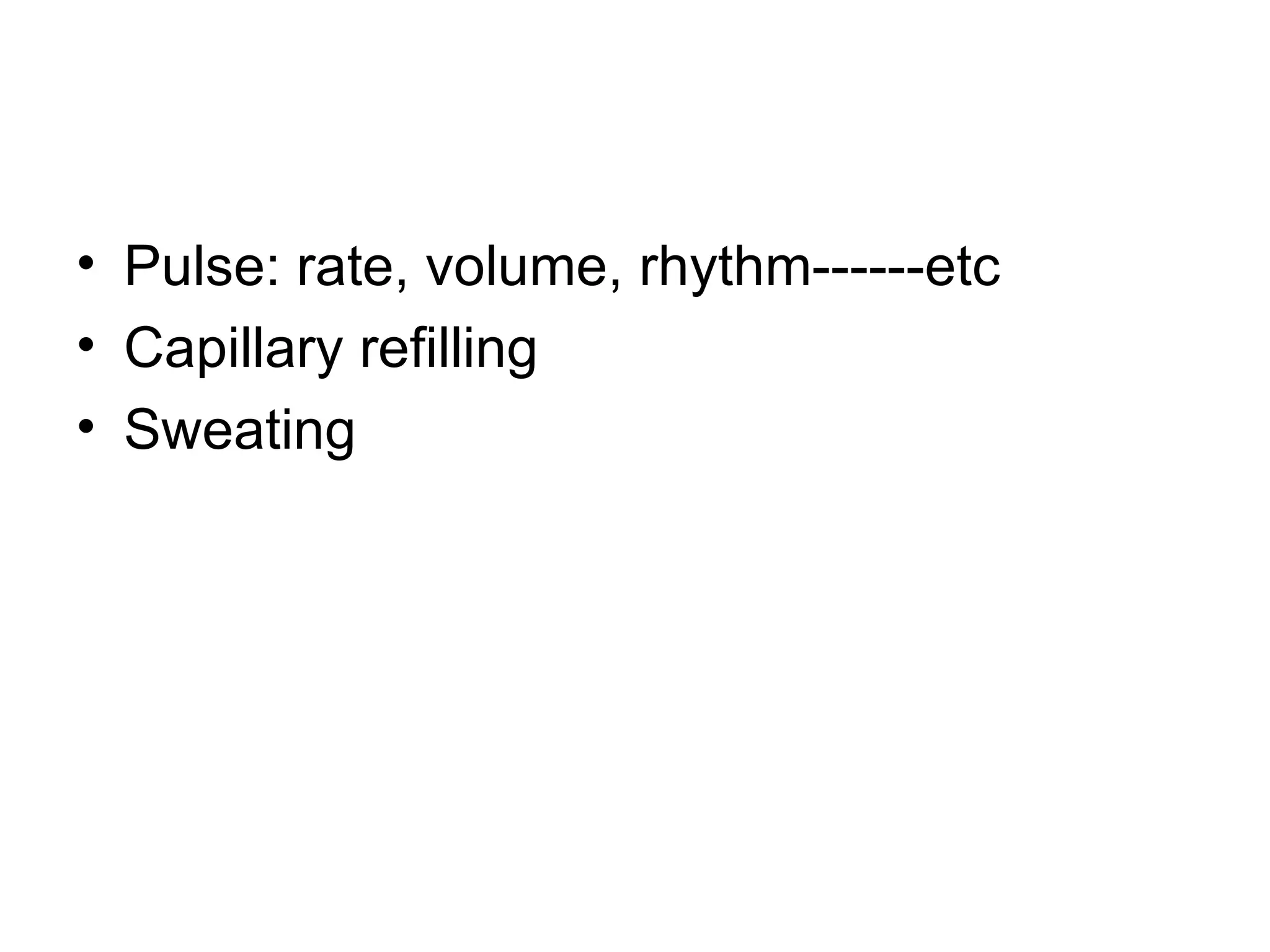 • Pulse: rate, volume, rhythm------etc
• Capillary refilling
• Sweating
 