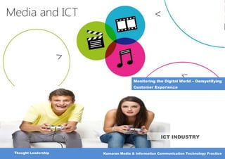 Monitoring the Digital World – Demystifying
                                    Customer Experience




                                                  ICT INDUSTRY


Thought Leadership   Kumaran Media & Information Communication Technology Practice
 