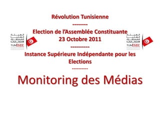 Révolution Tunisienne
-------Election de l’Assemblée Constituante
23 Octobre 2011
---------Instance Supérieure Indépendante pour les
Elections
----------

Monitoring des Médias

 