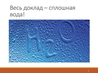 Весь доклад – сплошная
вода!
14
 