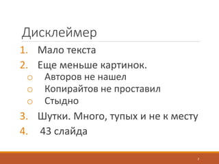 Дисклеймер
1. Мало текста
2. Еще меньше картинок.
o Авторов не нашел
o Копирайтов не проставил
o Стыдно
3. Шутки. Много, тупых и не к месту
4. 43 слайда
2
 