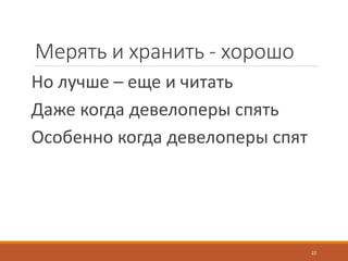 Мерять и хранить - хорошо
Но лучше – еще и читать
Даже когда девелоперы спять
Особенно когда девелоперы спят
22
 
