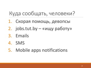 Куда сообщать, человеки?
1. Скорая помощь, девопсы
2. jobs.tut.by – «ищу работу»
3. Emails
4. SMS
5. Mobile apps notifications
24
 