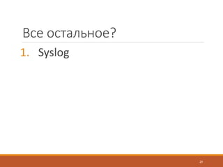 Все остальное?
1. Syslog
29
 