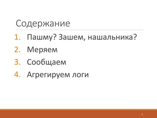 Содержание
1. Пашму? Зашем, нашальника?
2. Меряем
3. Сообщаем
4. Агрегируем логи
3
 