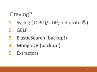 Graylog2
1. Syslog (TCP(!)/UDP; old proto )
2. GELF
3. ElasticSearch (backup!)
4. MongoDB (backup!)
5. Extractors
39
 