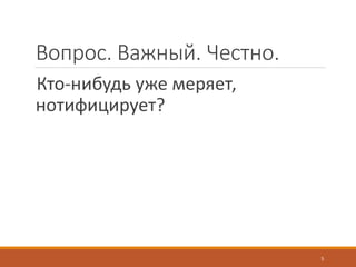 Вопрос. Важный. Честно.
Кто-нибудь уже меряет,
нотифицирует?
5
 