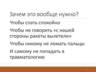 Зачем это вообще нужно?
Чтобы спать спокойно
Чтобы не говорить «с нашей
стороны ракеты вылетели»
Чтобы никому не ломать пальцы
И самому не попадать в
травматологию
7
 
