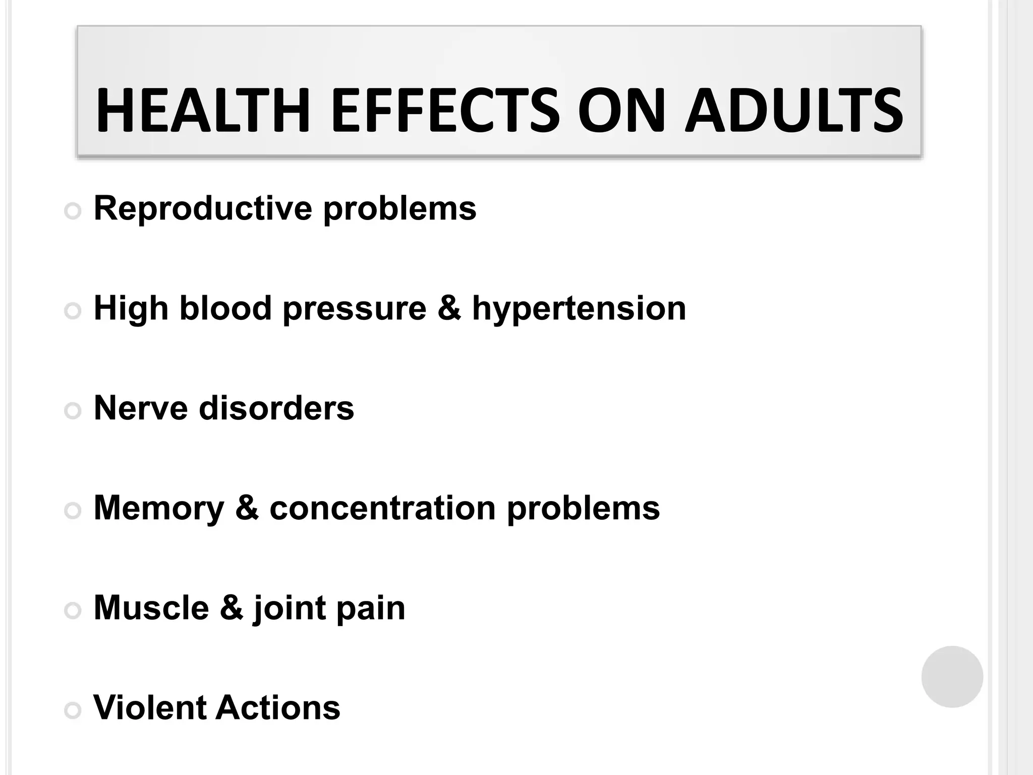 HEALTH EFFECTS ON ADULTS
 Reproductive problems
 High blood pressure & hypertension
 Nerve disorders
 Memory & concentration problems
 Muscle & joint pain
 Violent Actions
 