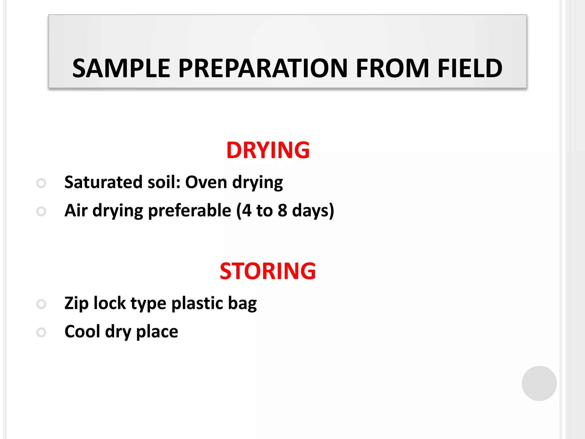SAMPLE PREPARATION FROM FIELD
DRYING
 Saturated soil: Oven drying
 Air drying preferable (4 to 8 days)
STORING
 Zip lock type plastic bag
 Cool dry place
 