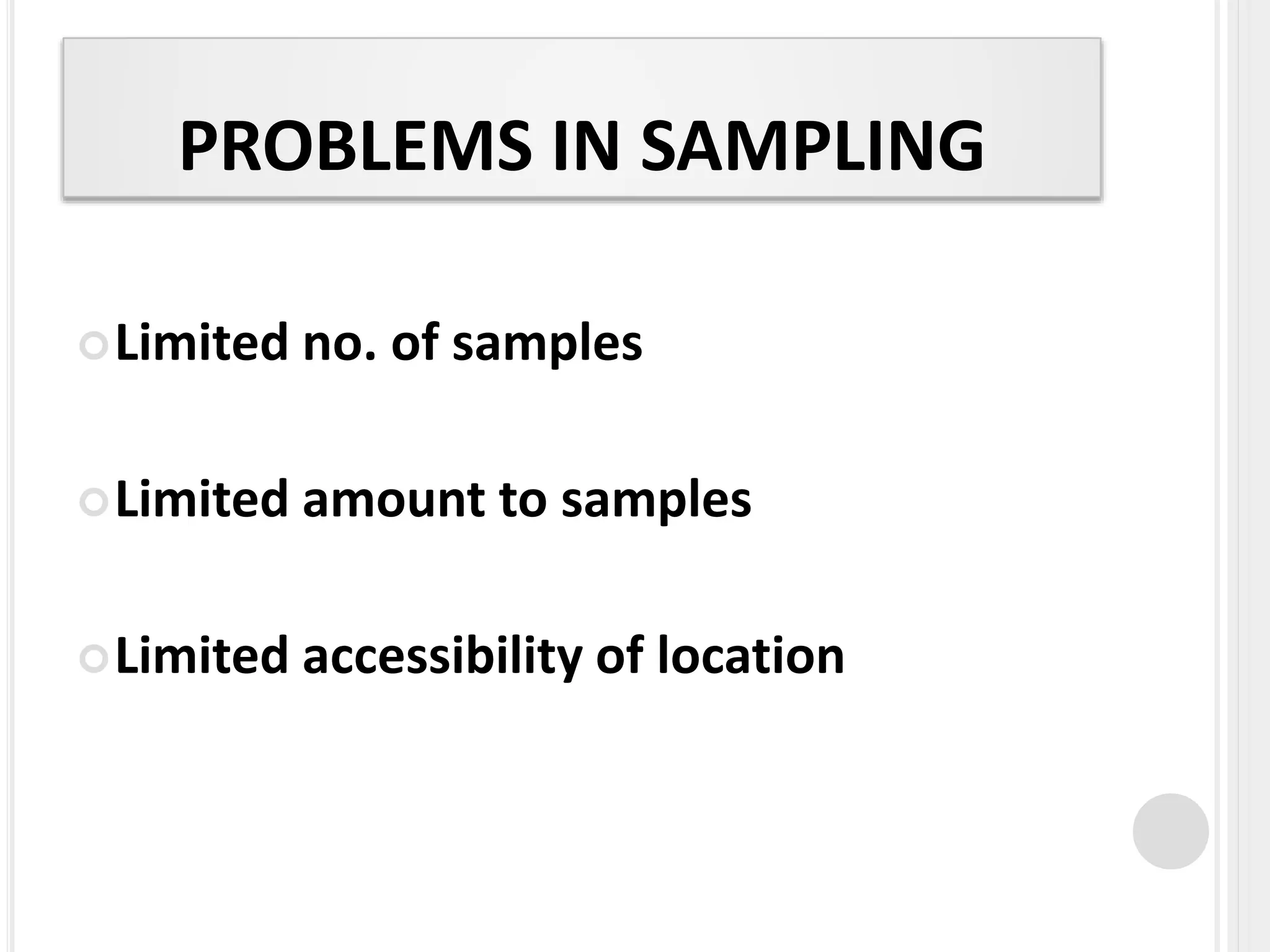 PROBLEMS IN SAMPLING
Limited no. of samples
Limited amount to samples
Limited accessibility of location
 