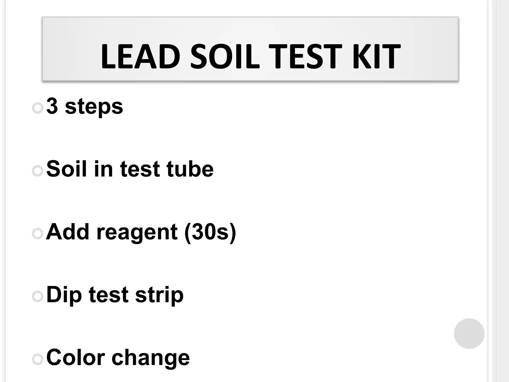 LEAD SOIL TEST KIT
3 steps
Soil in test tube
Add reagent (30s)
Dip test strip
Color change
 