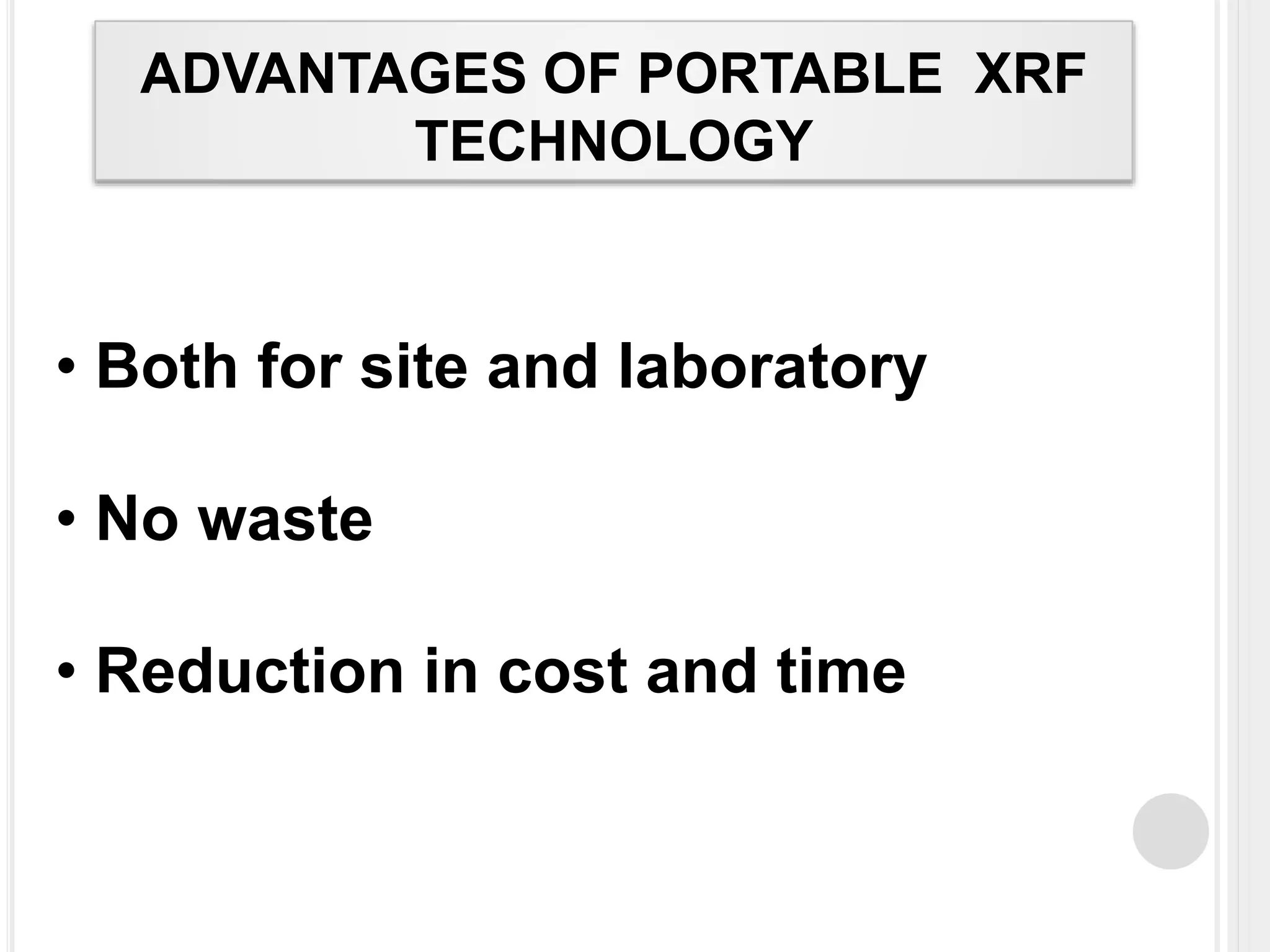 ADVANTAGES OF PORTABLE XRF
TECHNOLOGY
• Both for site and laboratory
• No waste
• Reduction in cost and time
 