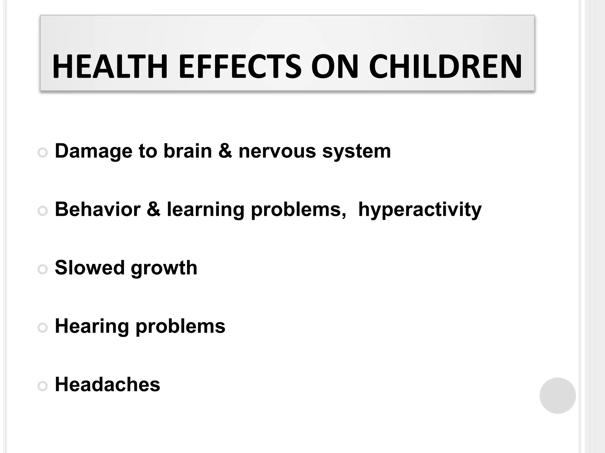 HEALTH EFFECTS ON CHILDREN
 Damage to brain & nervous system
 Behavior & learning problems, hyperactivity
 Slowed growth
 Hearing problems
 Headaches
 