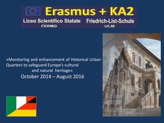 «Monitoring and enhancement of Historical Urban
Quarters to safeguard Europe’s cultural
and natural heritage»
October 2014 – August 2016
 