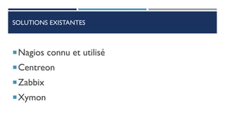 SOLUTIONS EXISTANTES
Nagios connu et utilisé
Centreon
Zabbix
Xymon
 