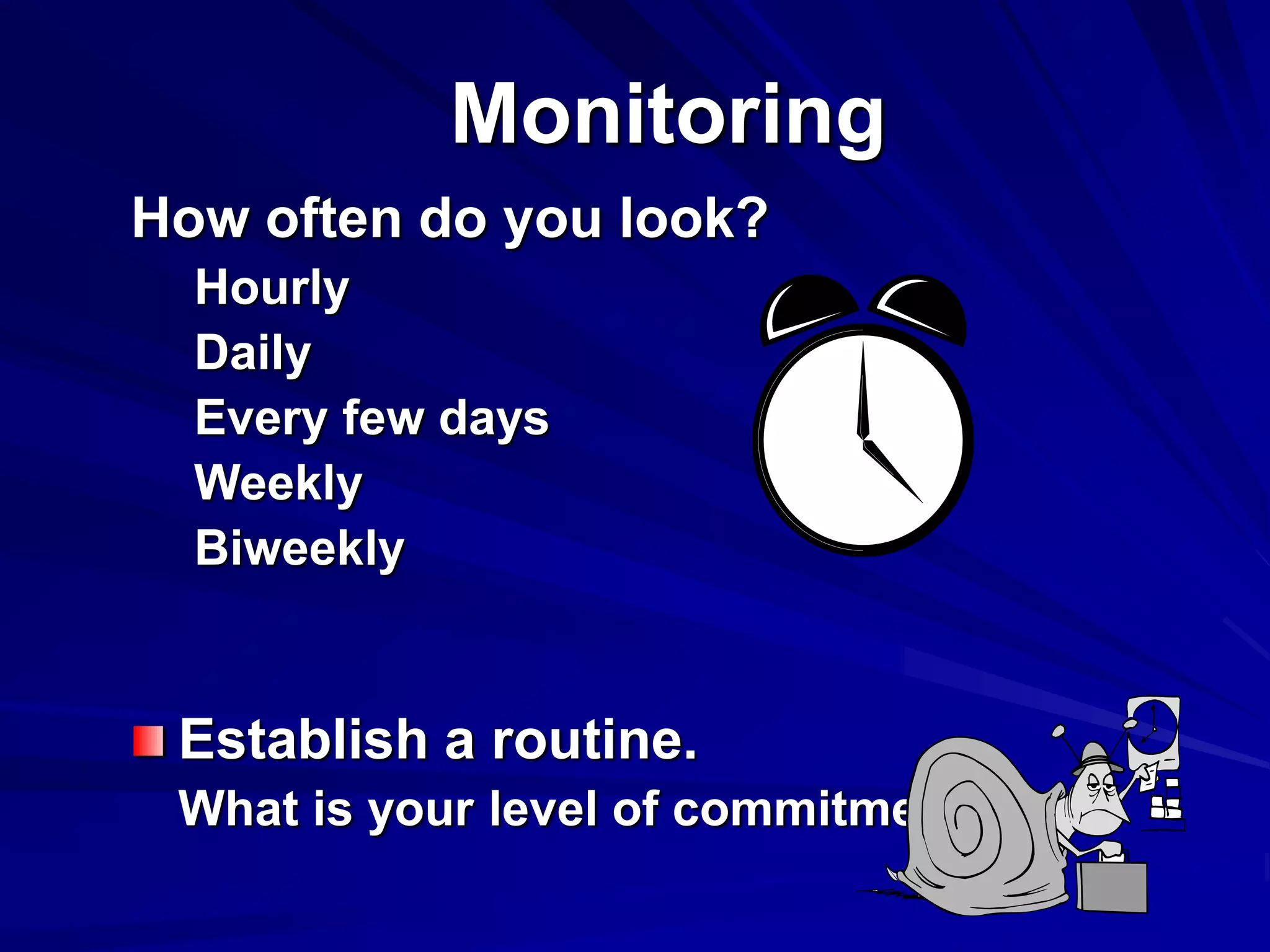 Monitoring
How often do you look?
Hourly
Daily
Every few days
Weekly
Biweekly
Establish a routine.
What is your level of commitment?
 