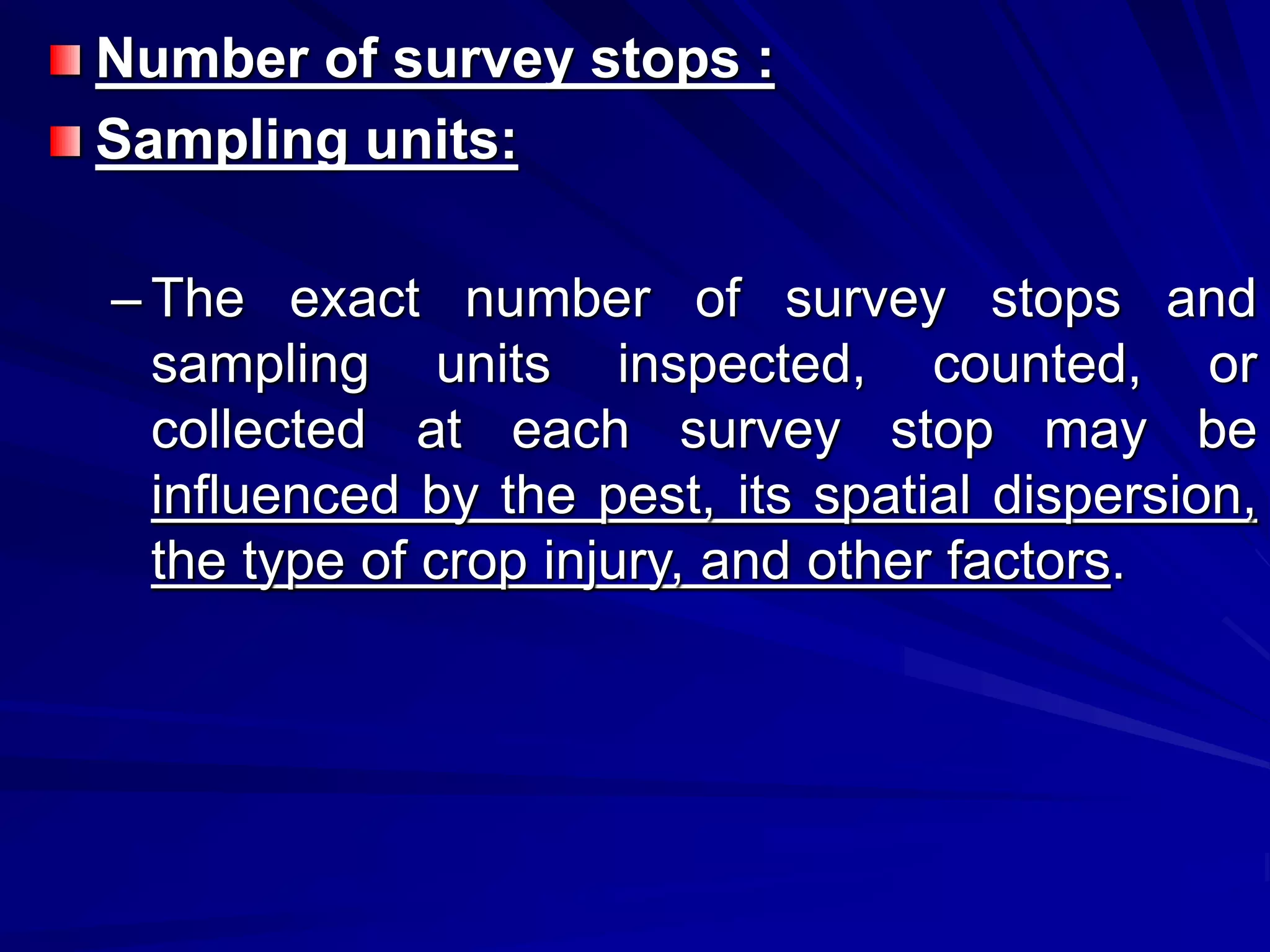 Number of survey stops :
Sampling units:
– The exact number of survey stops and
sampling units inspected, counted, or
collected at each survey stop may be
influenced by the pest, its spatial dispersion,
the type of crop injury, and other factors.
 