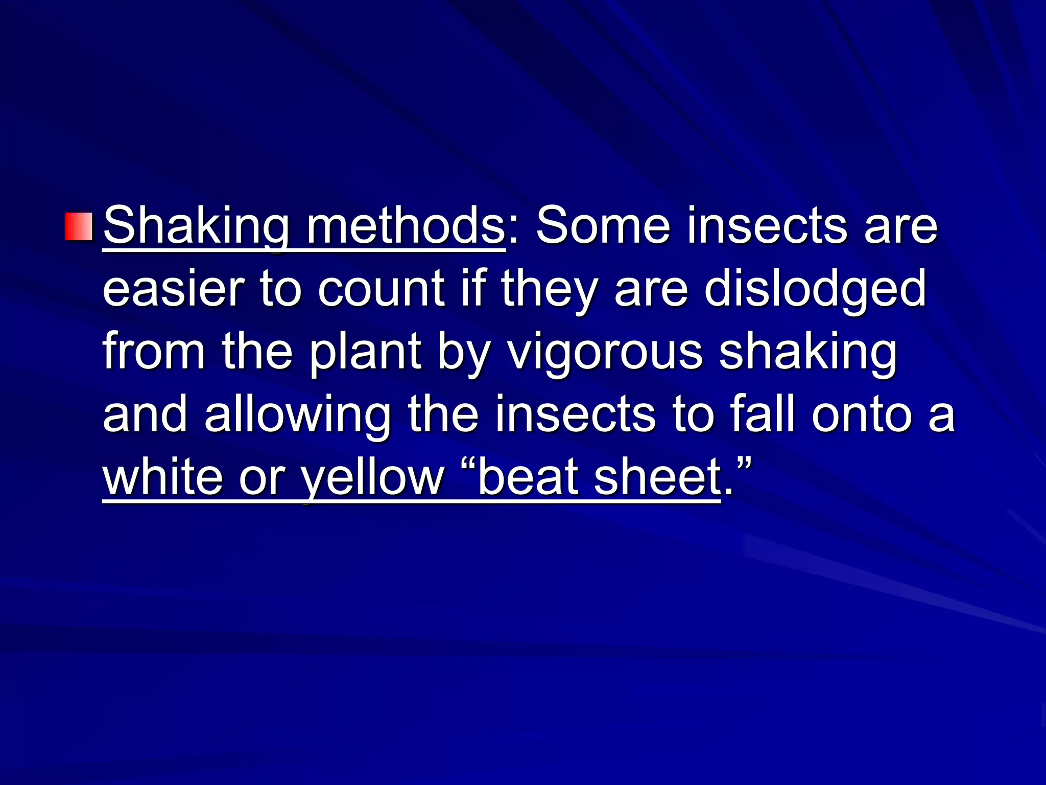 Shaking methods: Some insects are
easier to count if they are dislodged
from the plant by vigorous shaking
and allowing the insects to fall onto a
white or yellow “beat sheet.”
 
