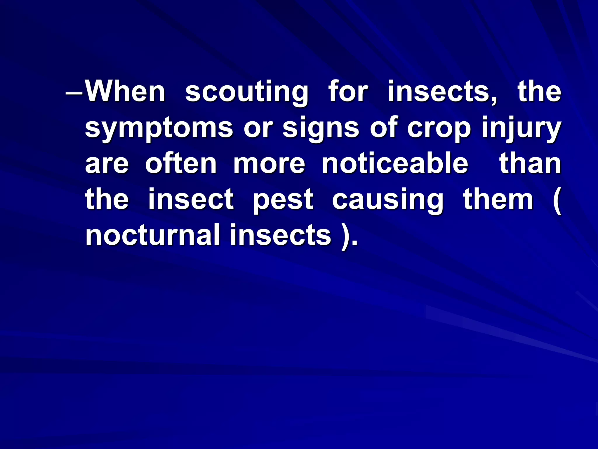 –When scouting for insects, the
symptoms or signs of crop injury
are often more noticeable than
the insect pest causing them (
nocturnal insects ).
 