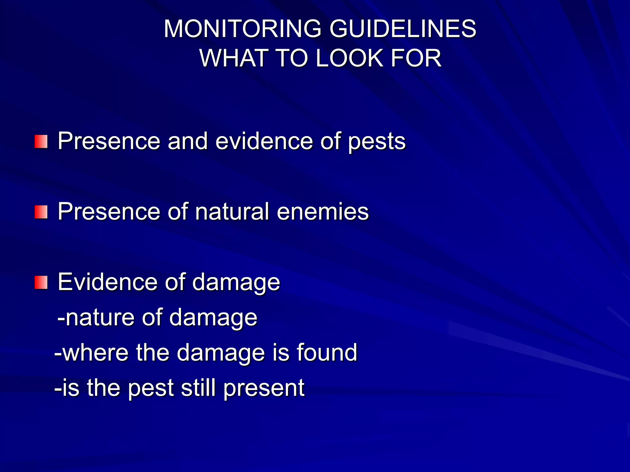 MONITORING GUIDELINES
WHAT TO LOOK FOR
Presence and evidence of pests
Presence of natural enemies
Evidence of damage
-nature of damage
-where the damage is found
-is the pest still present
 