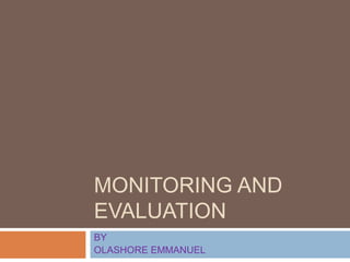 MONITORING AND
EVALUATION
BY
OLASHORE EMMANUEL

 