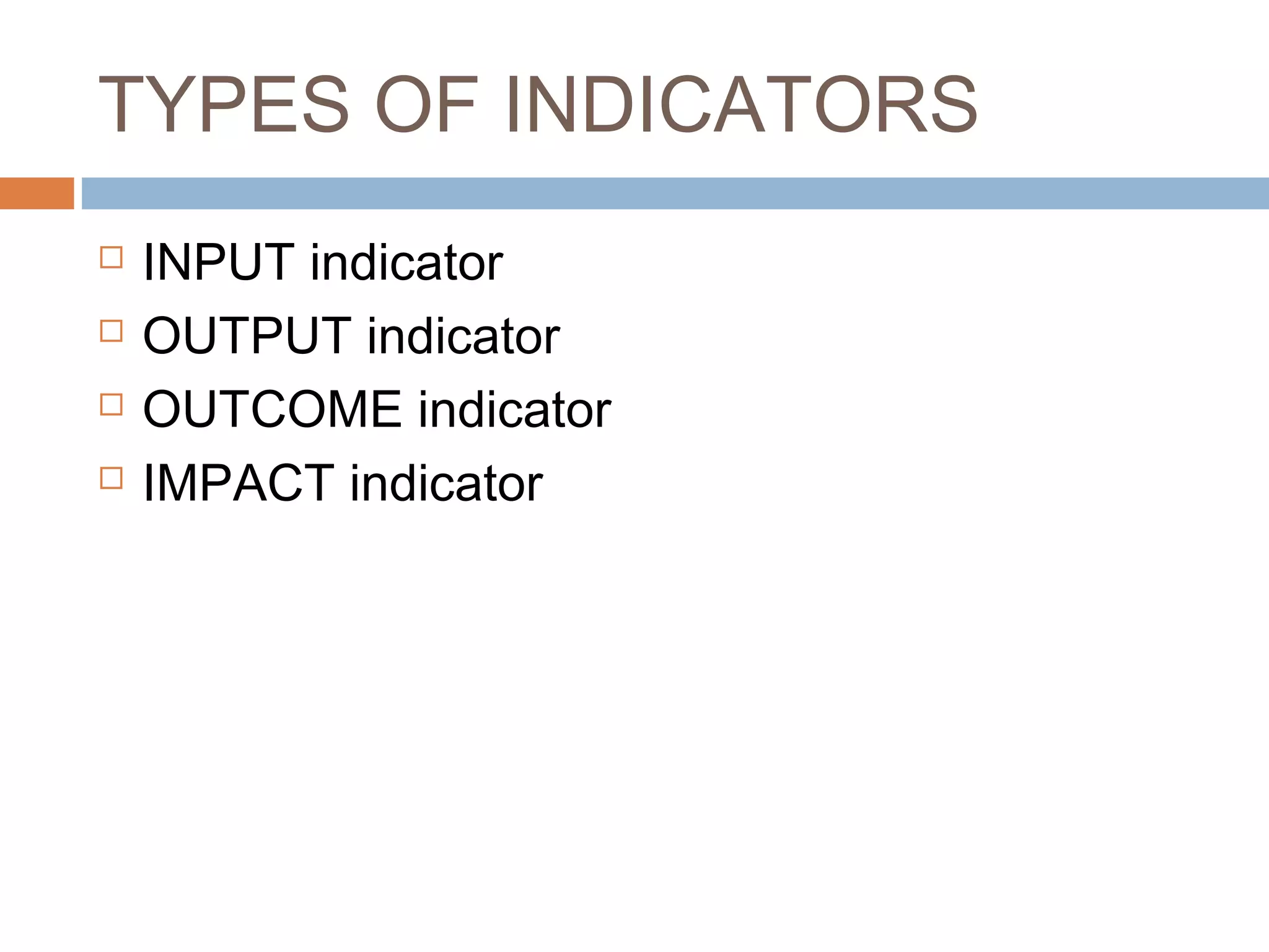 TYPES OF INDICATORS





INPUT indicator
OUTPUT indicator
OUTCOME indicator
IMPACT indicator

 
