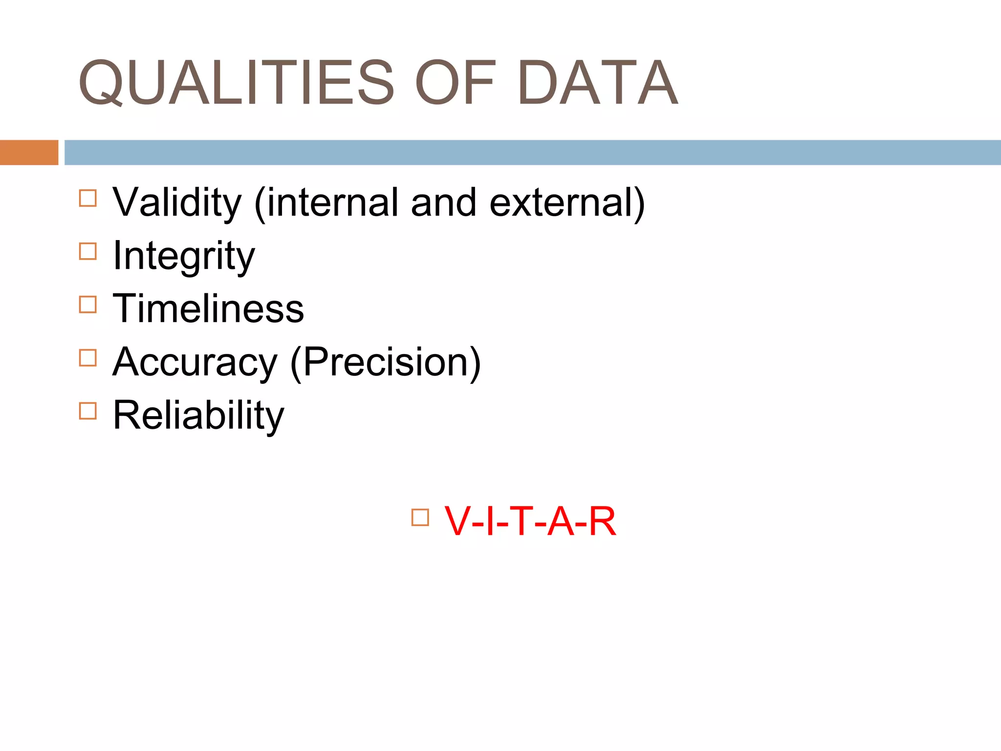QUALITIES OF DATA






Validity (internal and external)
Integrity
Timeliness
Accuracy (Precision)
Reliability


V-I-T-A-R

 