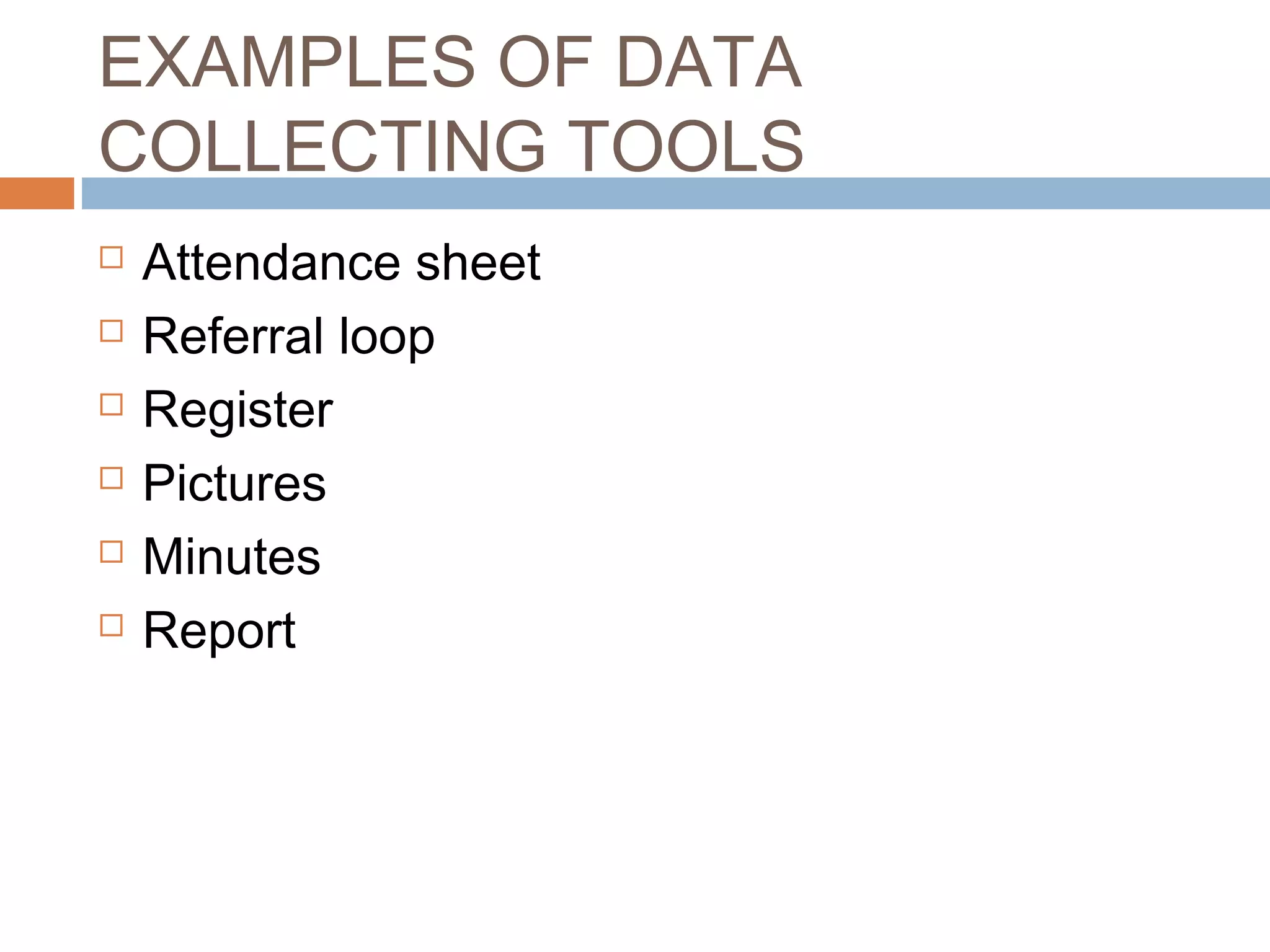 EXAMPLES OF DATA
COLLECTING TOOLS







Attendance sheet
Referral loop
Register
Pictures
Minutes
Report

 