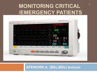 MONITORING CRITICAL
/EMERGENCY PATIENTS
AFEWORK A. (BSc,MSc) lecturer
1
 