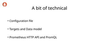 A bit of technical
• Configuration file
• Targets and Data model
• Prometheus HTTP API and PromQL
 