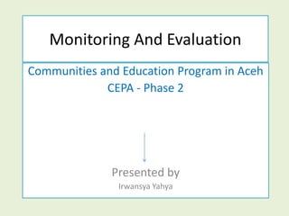 Monitoring And Evaluation,[object Object],Communities and Education Program in Aceh,[object Object],CEPA - Phase 2,[object Object],Presented by ,[object Object],Irwansya Yahya,[object Object]