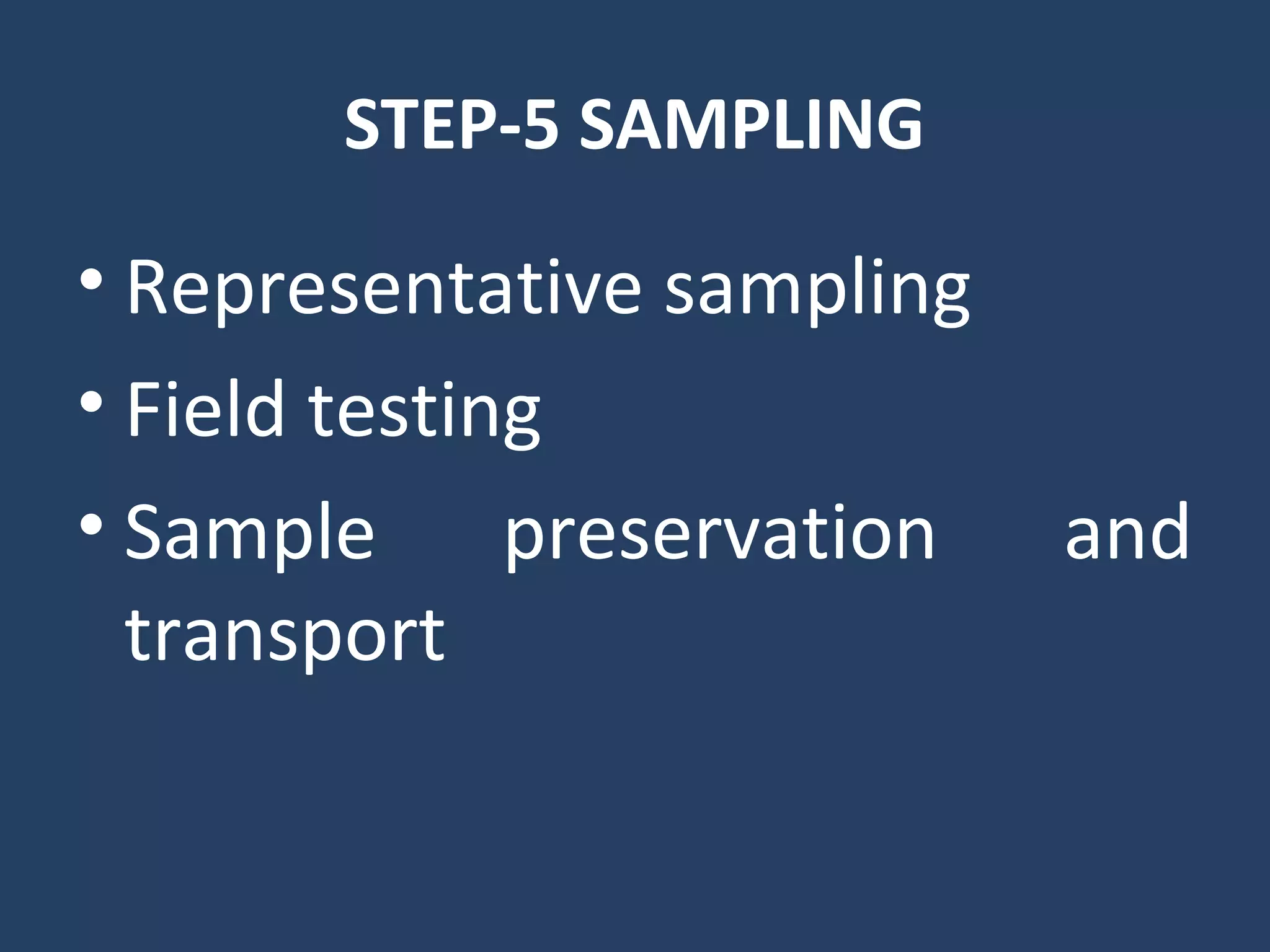 STEP-5 SAMPLING
• Representative sampling
• Field testing
• Sample preservation and
transport
 