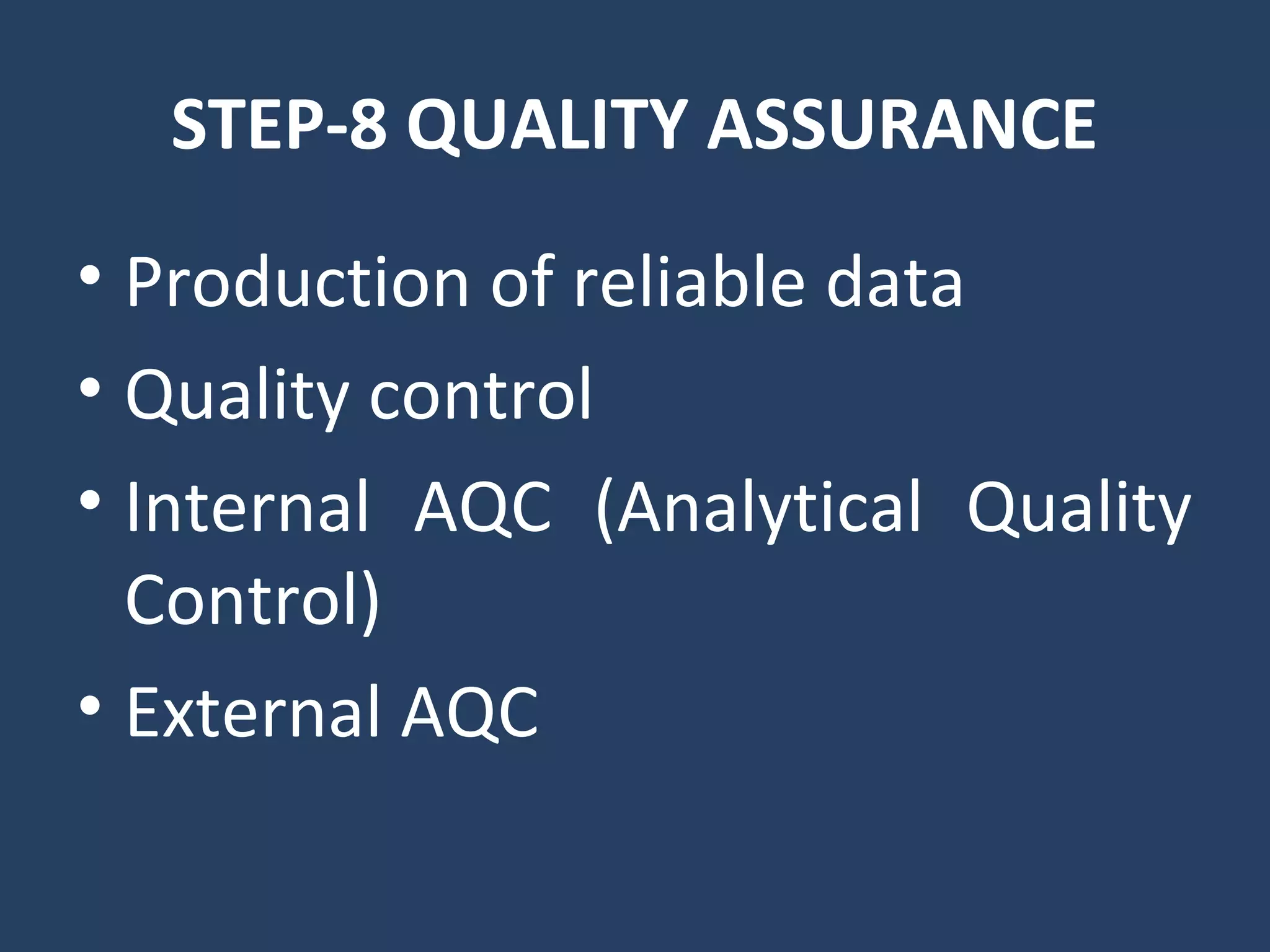 STEP-8 QUALITY ASSURANCE
• Production of reliable data
• Quality control
• Internal AQC (Analytical Quality
Control)
• External AQC
 