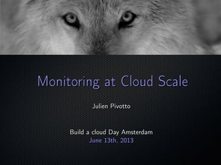 ;
Monitoring at Cloud ScaleMonitoring at Cloud Scale
Julien PivottoJulien Pivotto
Build a cloud Day AmsterdamBuild a cloud Day Amsterdam
June 13th, 2013June 13th, 2013
 