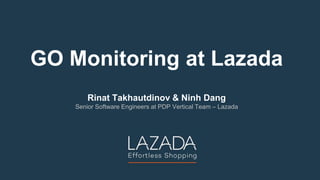 GO Monitoring at Lazada
Rinat Takhautdinov & Ninh Dang
Senior Software Engineers at PDP Vertical Team – Lazada
 