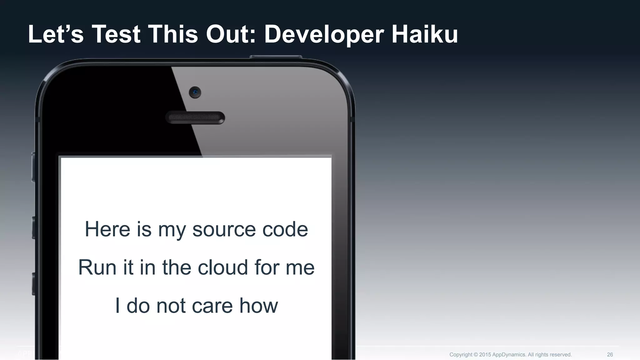 Let’s Test This Out: Developer Haiku
Copyright © 2015 AppDynamics. All rights reserved. 26
Here is my source code
Run it in the cloud for me
I do not care how
 