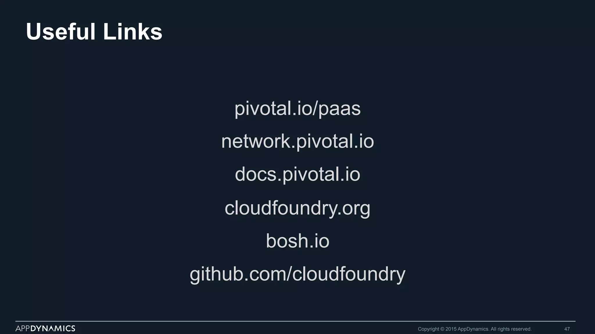 Useful Links
pivotal.io/paas
network.pivotal.io
docs.pivotal.io
cloudfoundry.org
bosh.io
github.com/cloudfoundry
Copyright © 2015 AppDynamics. All rights reserved. 47
 