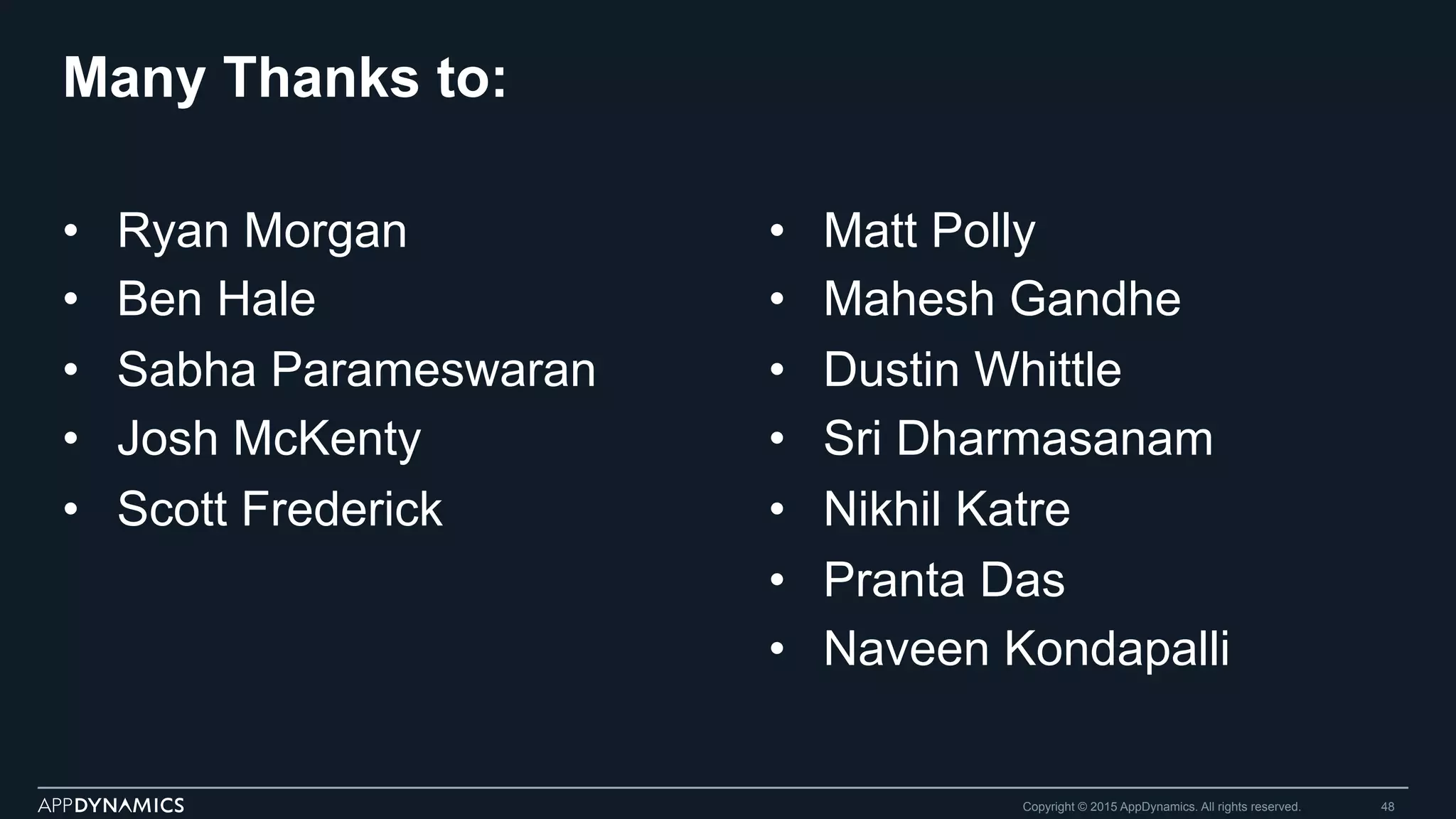 Many Thanks to:
•  Ryan Morgan
•  Ben Hale
•  Sabha Parameswaran
•  Josh McKenty
•  Scott Frederick
Copyright © 2015 AppDynamics. All rights reserved. 48
•  Matt Polly
•  Mahesh Gandhe
•  Dustin Whittle
•  Sri Dharmasanam
•  Nikhil Katre
•  Pranta Das
•  Naveen Kondapalli
 