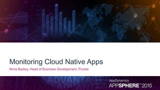 Monitoring Cloud Native Apps
Nima Badiey, Head of Business Development, Pivotal
 