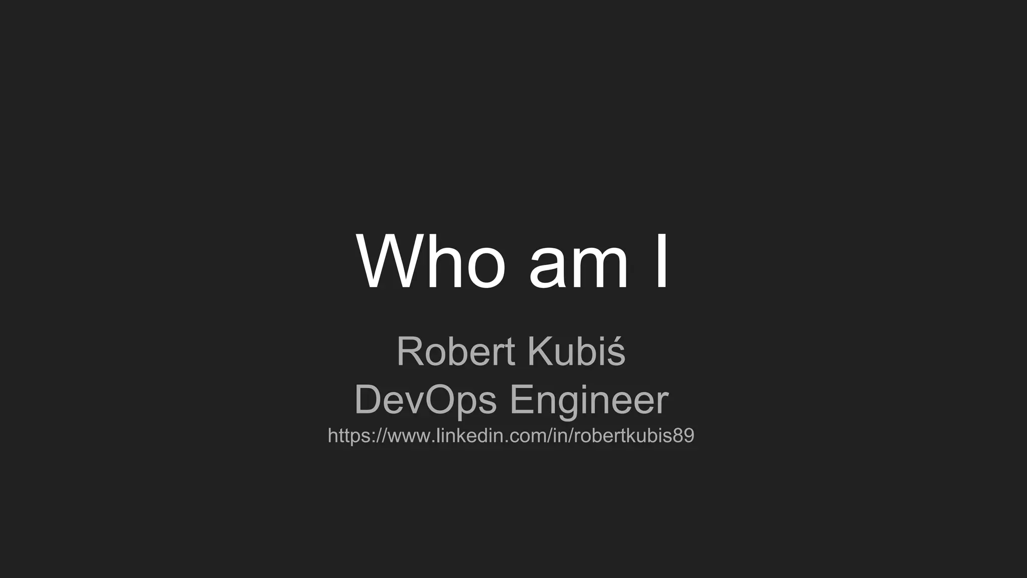 Who am I
Robert Kubiś
DevOps Engineer
https://www.linkedin.com/in/robertkubis89
 