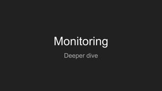 Monitoring
Deeper dive
 
