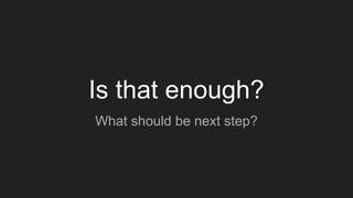 Is that enough?
What should be next step?
 
