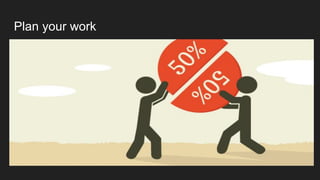 Plan your work
 