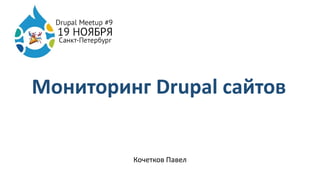 Мониторинг Drupal сайтов
Кочетков Павел
 