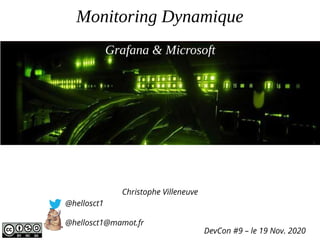 Monitoring Dynamique
Christophe Villeneuve
@hellosct1
@hellosct1@mamot.fr
DevCon #9 – le 19 Nov. 2020
Grafana & Microsoft
 