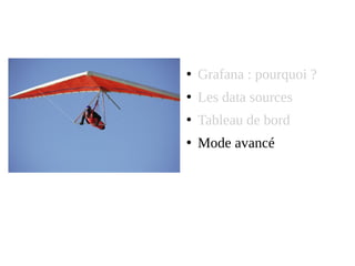 ●
Grafana : pourquoi ?
●
Les data sources
●
Tableau de bord
●
Mode avancé
 