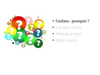 ●
Grafana : pourquoi ?
●
Les data sources
●
Tableau de bord
●
Mode avancé
 