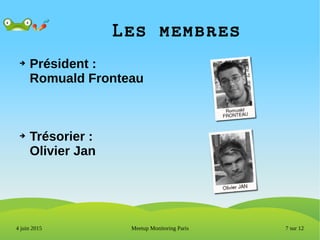 7 sur 12Meetup Monitoring Paris4 juin 2015
Les membres
➔ Président :
Romuald Fronteau
➔ Trésorier :
Olivier Jan
 
