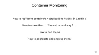 Container Monitoring
How to represent containers ~ applications / tasks in Zabbix ?
How to show them …? In a structural wa...